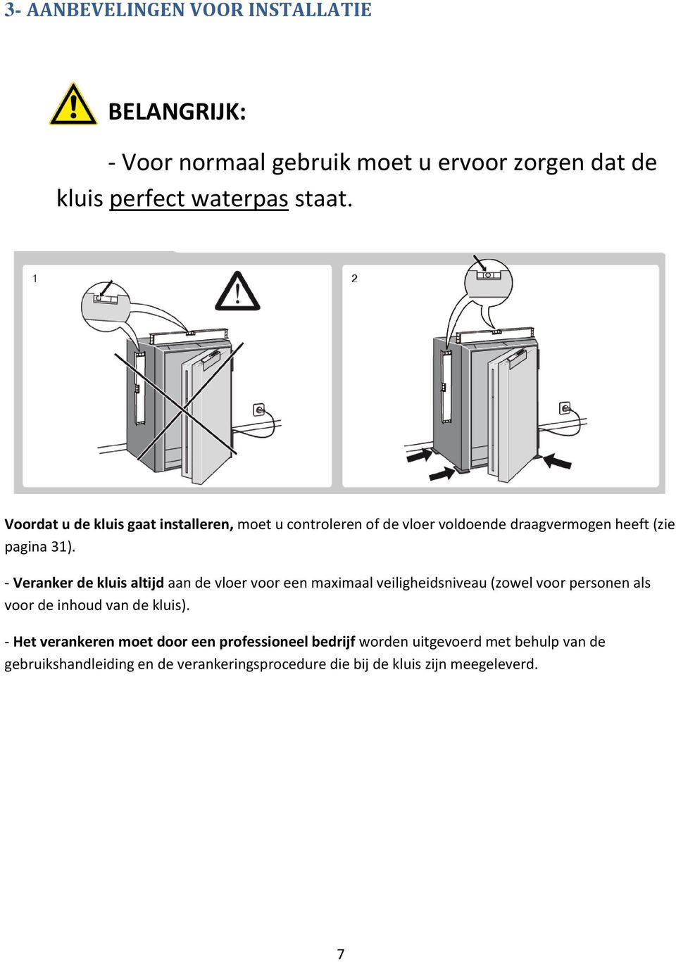 - Veranker de kluis altijd aan de vloer voor een maximaal veiligheidsniveau (zowel voor personen als voor de inhoud van de kluis).