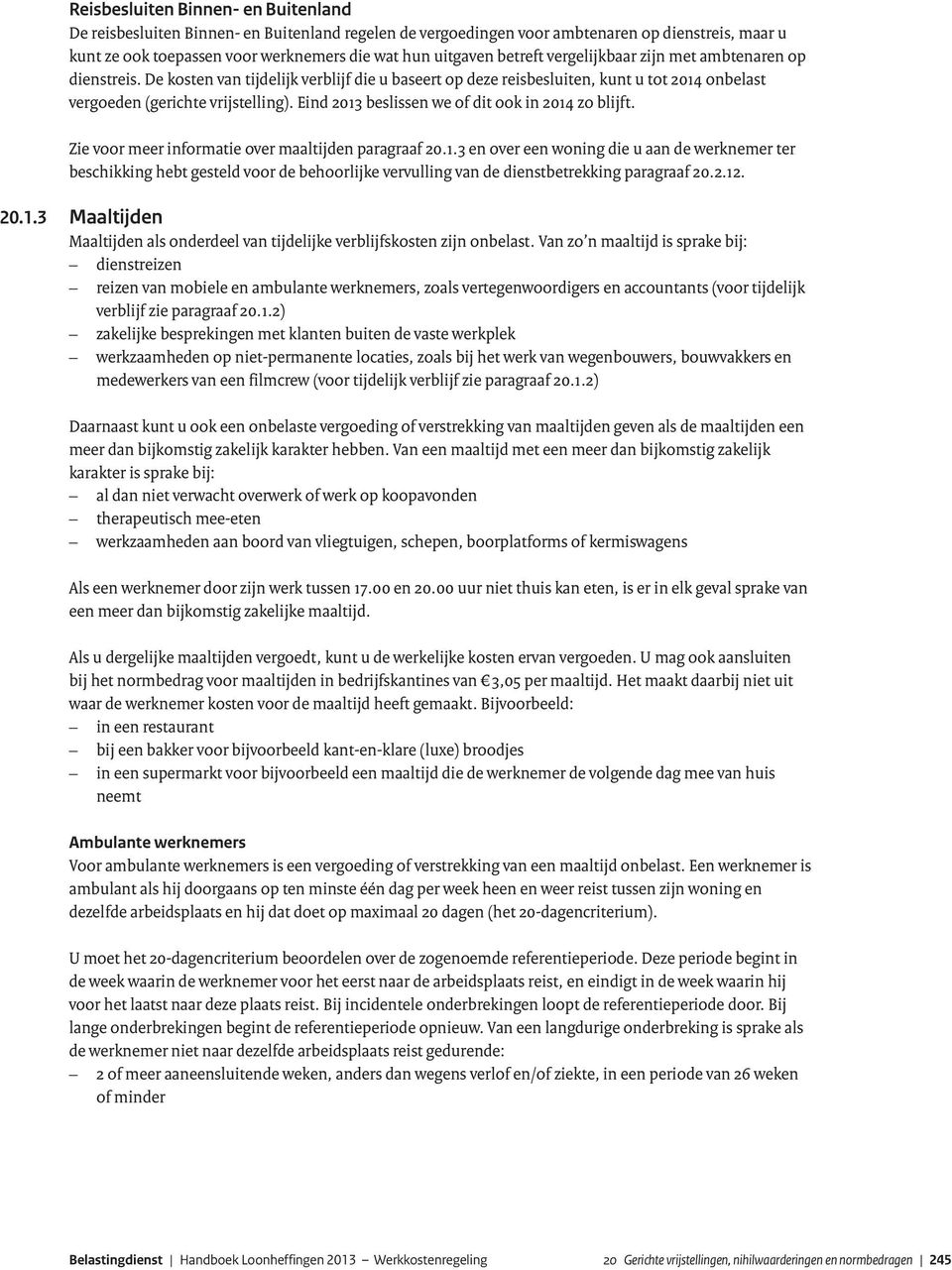 Eind 2013 beslissen we of dit ook in 2014 zo blijft. Zie voor meer informatie over maaltijden paragraaf 20.1.3 en over een woning die u aan de werknemer ter beschikking hebt gesteld voor de behoorlijke vervulling van de dienstbetrekking paragraaf 20.