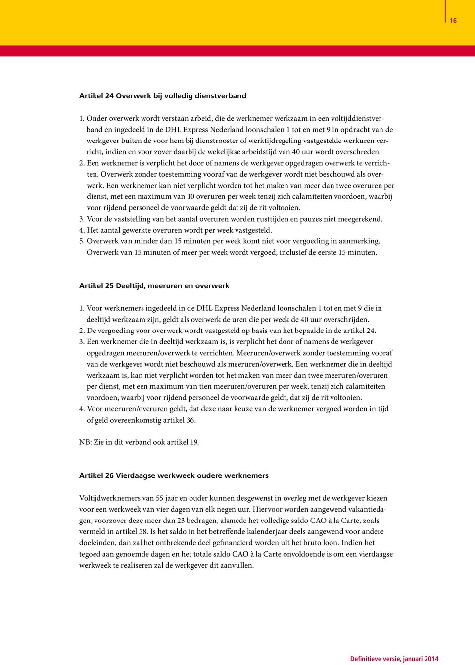 voor hem bij dienstrooster of werktijdregeling vastgestelde werkuren verricht, indien en voor zover daarbij de wekelijkse arbeidstijd van 40 uur wordt overschreden. 2.