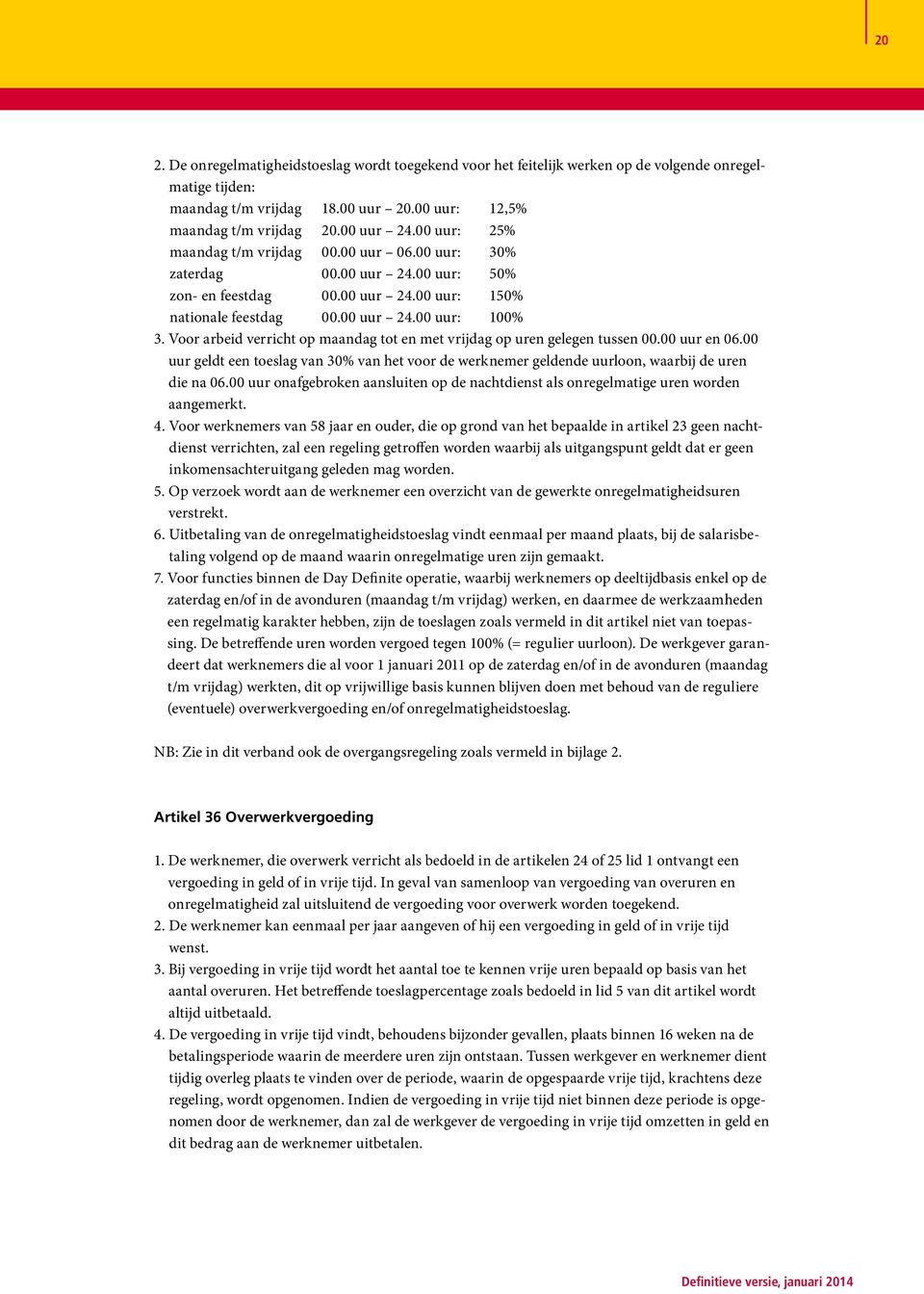 Voor arbeid verricht op maandag tot en met vrijdag op uren gelegen tussen 00.00 uur en 06.00 uur geldt een toeslag van 30% van het voor de werknemer geldende uurloon, waarbij de uren die na 06.