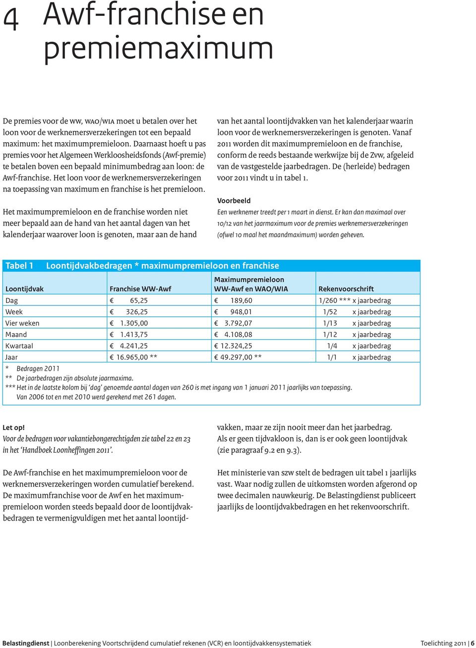 Het loon voor de werknemersverzekeringen na toepassing van maximum en franchise is het premieloon.