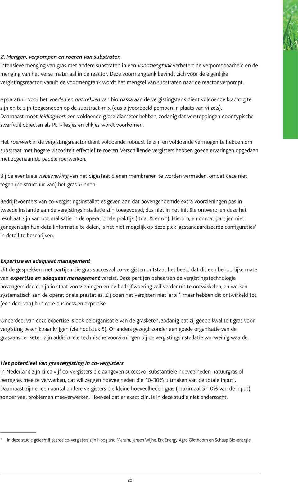 Apparatuur voor het voeden en onttrekken van biomassa aan de vergistingstank dient voldoende krachtig te zijn en te zijn toegesneden op de substraat-mix (dus bijvoorbeeld pompen in plaats van