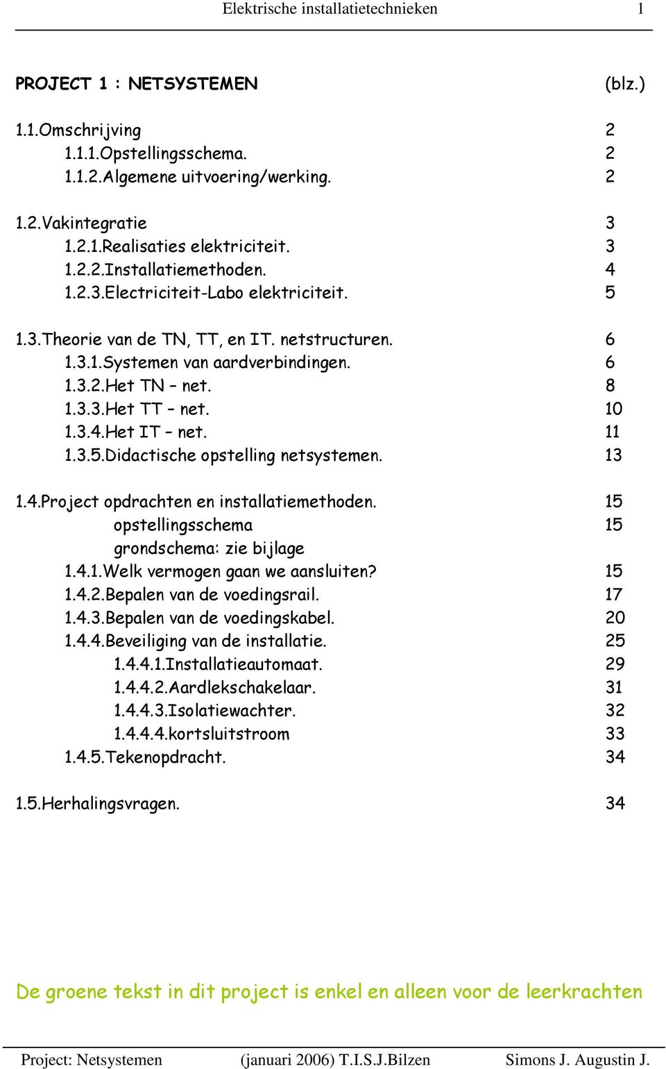 10 1.3.4.Het IT net. 11 1.3.5.Didactische opstelling netsystemen. 13 1.4.Project opdrachten en installatiemethoden. 15 opstellingsschema 15 grondschema: zie bijlage 1.4.1.Welk vermogen gaan we aansluiten?