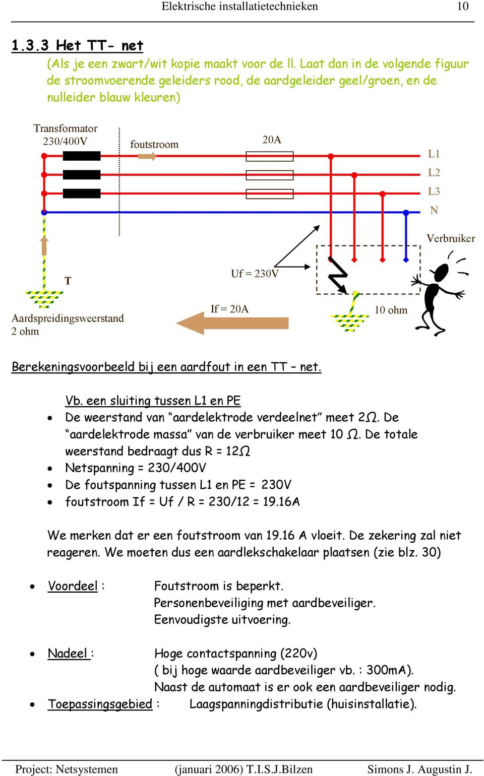 Aardspreidingsweerstand 2 ohm If = 20A 10 ohm Berekeningsvoorbeeld bij een aardfout in een TT net. Vb. een sluiting tussen L1 en PE De weerstand van aardelektrode verdeelnet meet 2Ω.