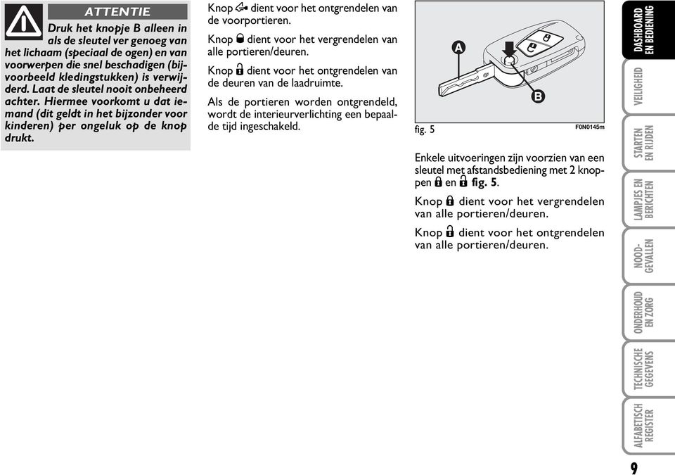 Knop Ø dient voor het vergrendelen van alle portieren/deuren. Knop Ë dient voor het ontgrendelen van de deuren van de laadruimte.