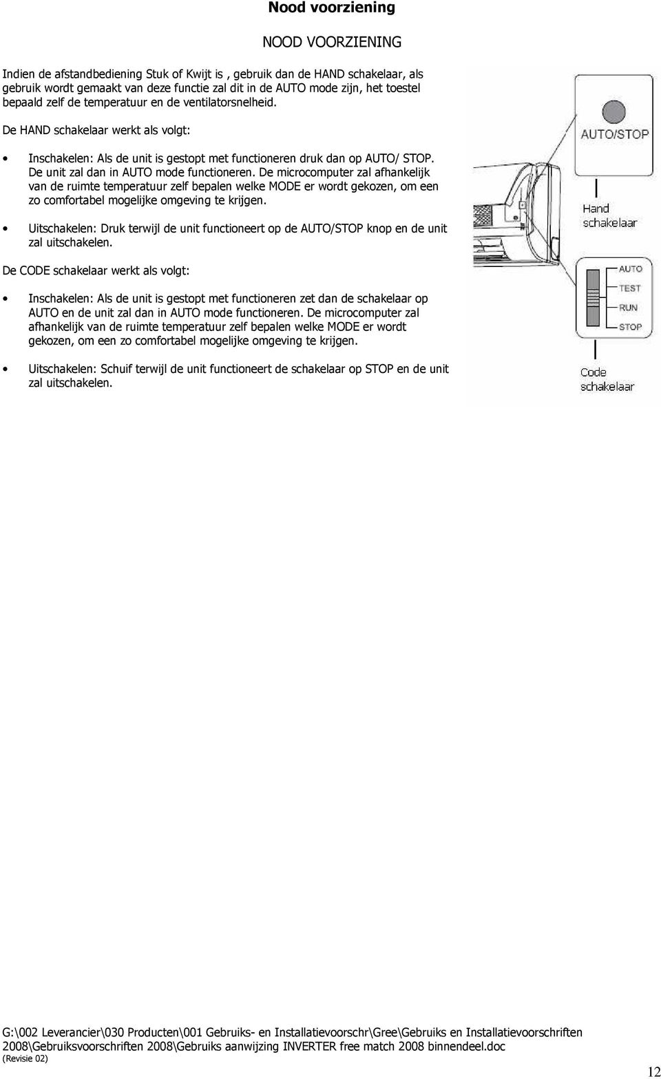 De unit zal dan in AUTO mode functioneren. De microcomputer zal afhankelijk van de ruimte temperatuur zelf bepalen welke MODE er wordt gekozen, om een zo comfortabel mogelijke omgeving te krijgen.