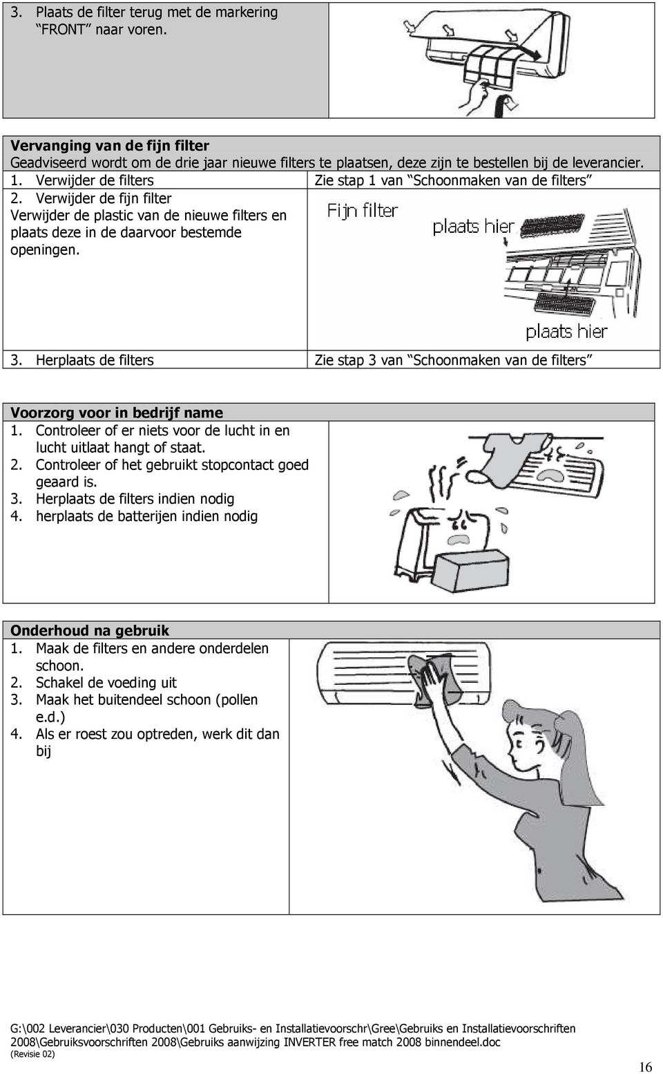 Herplaats de filters Zie stap 3 van Schoonmaken van de filters Voorzorg voor in bedrijf name 1. Controleer of er niets voor de lucht in en lucht uitlaat hangt of staat. 2.