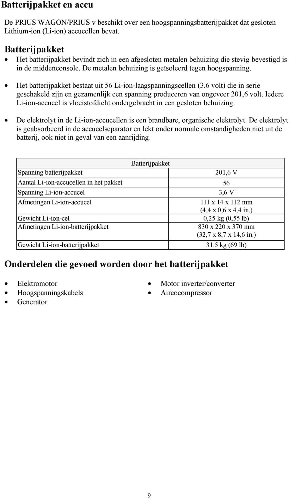 Het batterijpakket bestaat uit 56 Li-ion-laagspanningscellen (3,6 volt) die in serie geschakeld zijn en gezamenlijk een spanning produceren van ongeveer 201,6 volt.