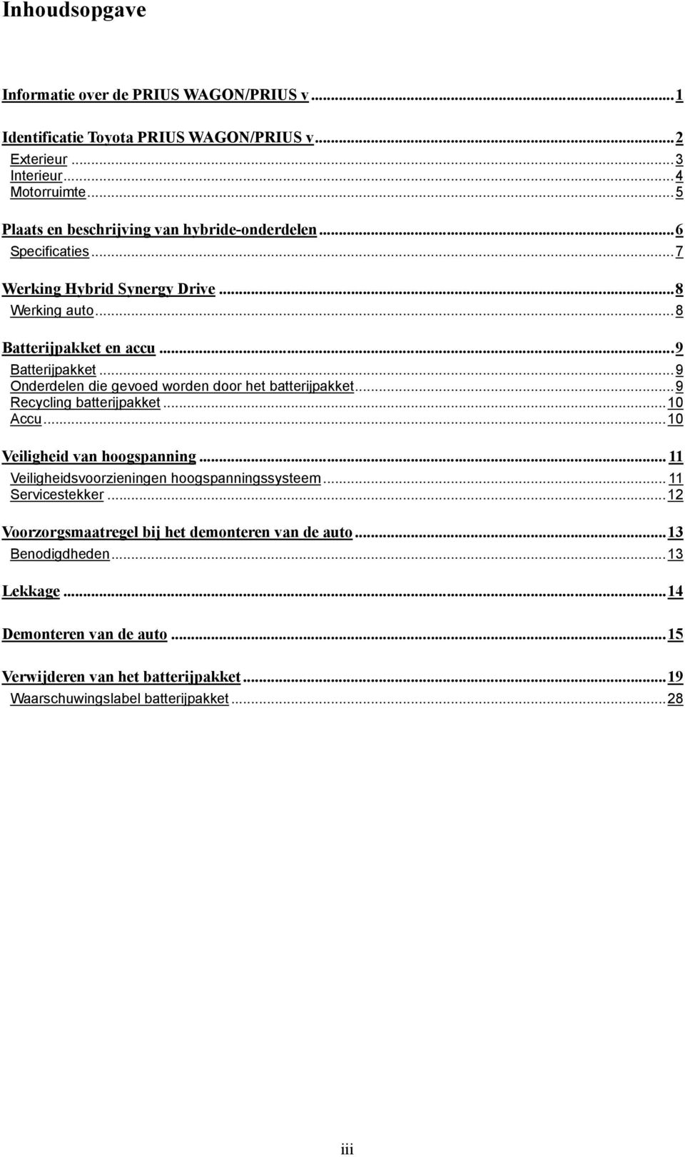 .. 9 Onderdelen die gevoed worden door het batterijpakket... 9 Recycling batterijpakket... 10 Accu... 10 Veiligheid van hoogspanning... 11 Veiligheidsvoorzieningen hoogspanningssysteem.