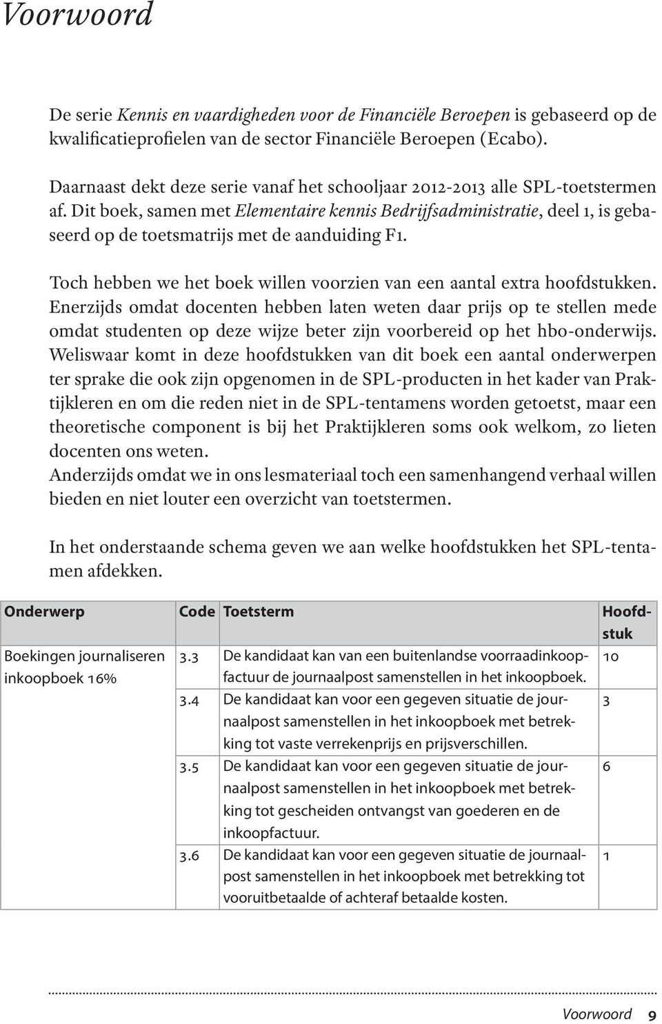 Dit boek, samen met Elementaire kennis Bedrijfsadministratie, deel 1, is gebaseerd op de toetsmatrijs met de aanduiding F1. Toch hebben we het boek willen voorzien van een aantal extra hoofdstukken.