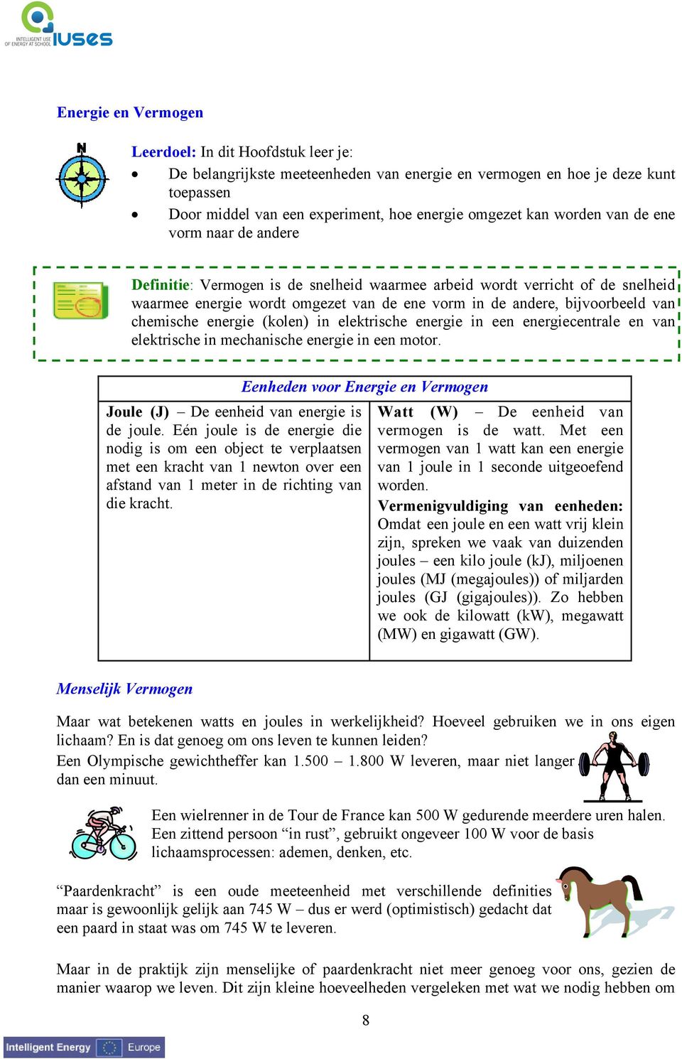 chemische energie (kolen) in elektrische energie in een energiecentrale en van elektrische in mechanische energie in een motor. Joule (J) De eenheid van energie is de joule.