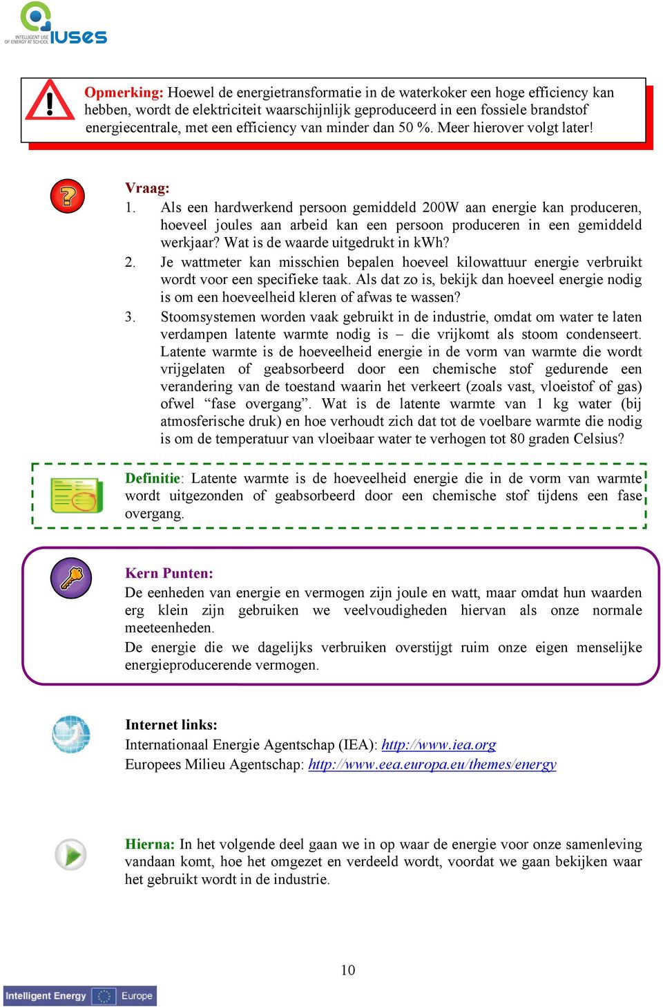 Als een hardwerkend persoon gemiddeld 200W aan energie kan produceren, hoeveel joules aan arbeid kan een persoon produceren in een gemiddeld werkjaar? Wat is de waarde uitgedrukt in kwh? 2. Je wattmeter kan misschien bepalen hoeveel kilowattuur energie verbruikt wordt voor een specifieke taak.