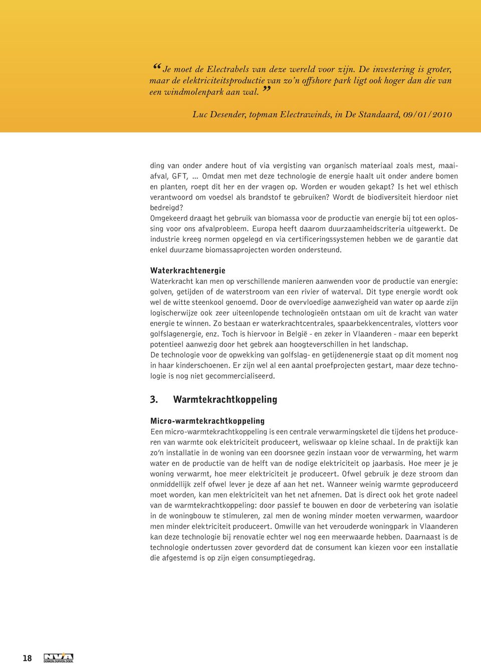 energie haalt uit onder andere bomen en planten, roept dit her en der vragen op. Worden er wouden gekapt? Is het wel ethisch verantwoord om voedsel als brandstof te gebruiken?