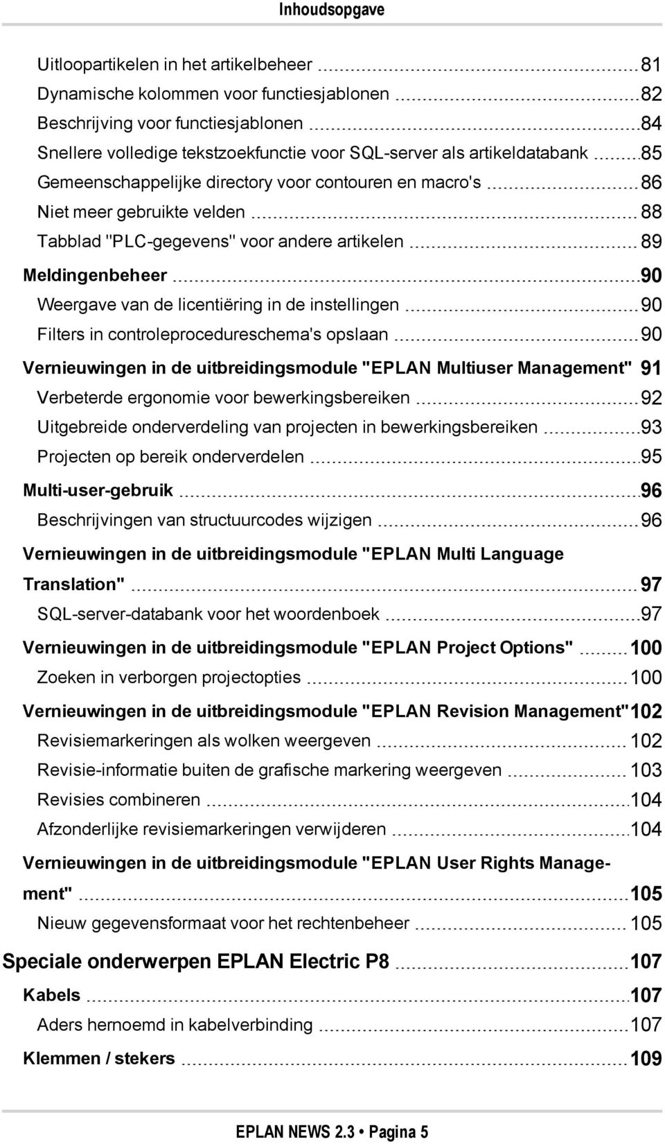 licentiëring in de instellingen 90 Filters in controleprocedureschema's opslaan 90 Vernieuwingen in de uitbreidingsmodule "EPLAN Multiuser Management" 91 Verbeterde ergonomie voor bewerkingsbereiken