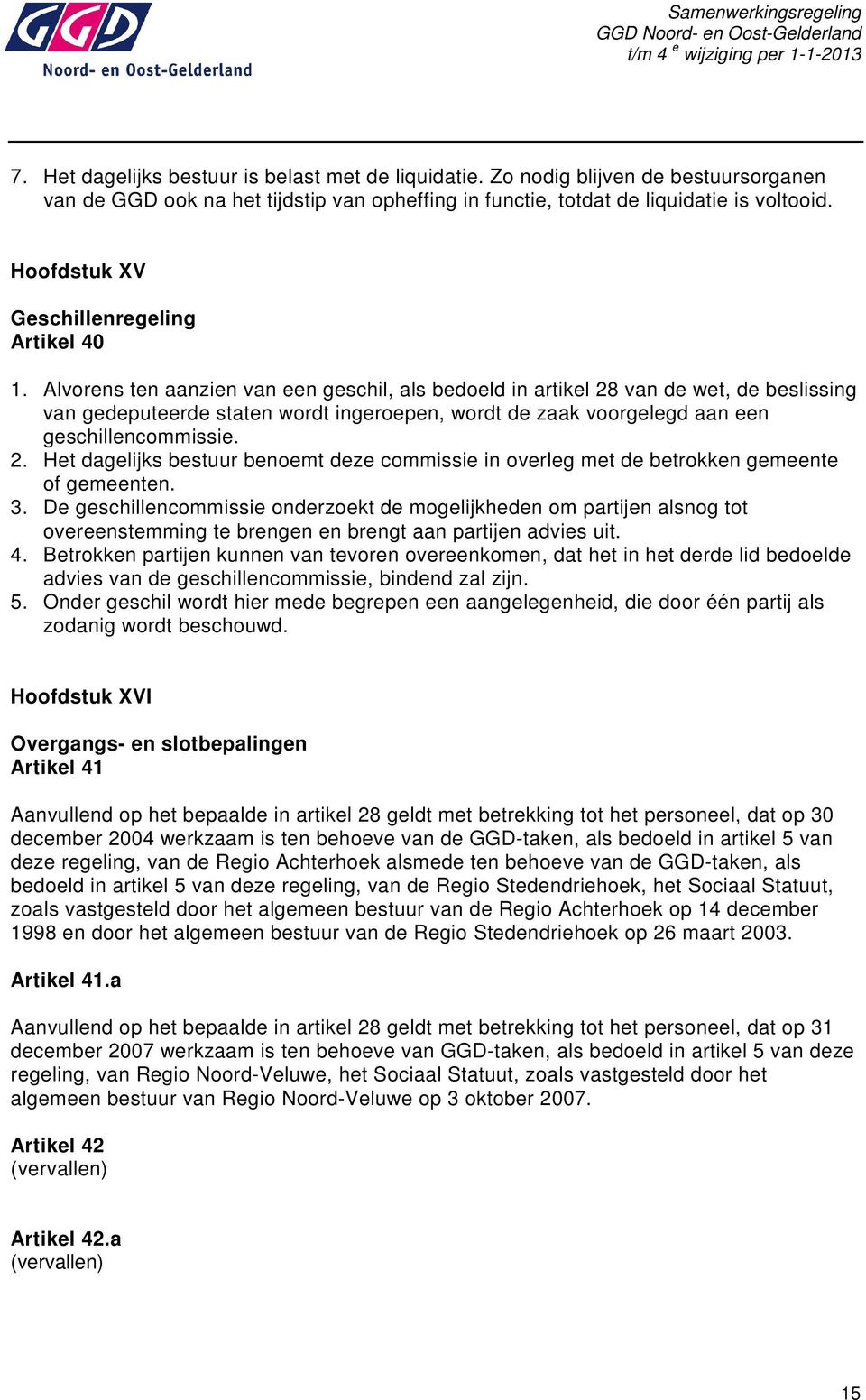 Alvorens ten aanzien van een geschil, als bedoeld in artikel 28 van de wet, de beslissing van gedeputeerde staten wordt ingeroepen, wordt de zaak voorgelegd aan een geschillencommissie. 2. Het dagelijks bestuur benoemt deze commissie in overleg met de betrokken gemeente of gemeenten.