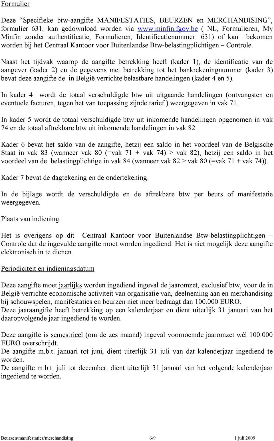 Naast het tijdvak waarop de aangifte betrekking heeft (kader 1), de identificatie van de aangever (kader 2) en de gegevens met betrekking tot het bankrekeningnummer (kader 3) bevat deze aangifte de