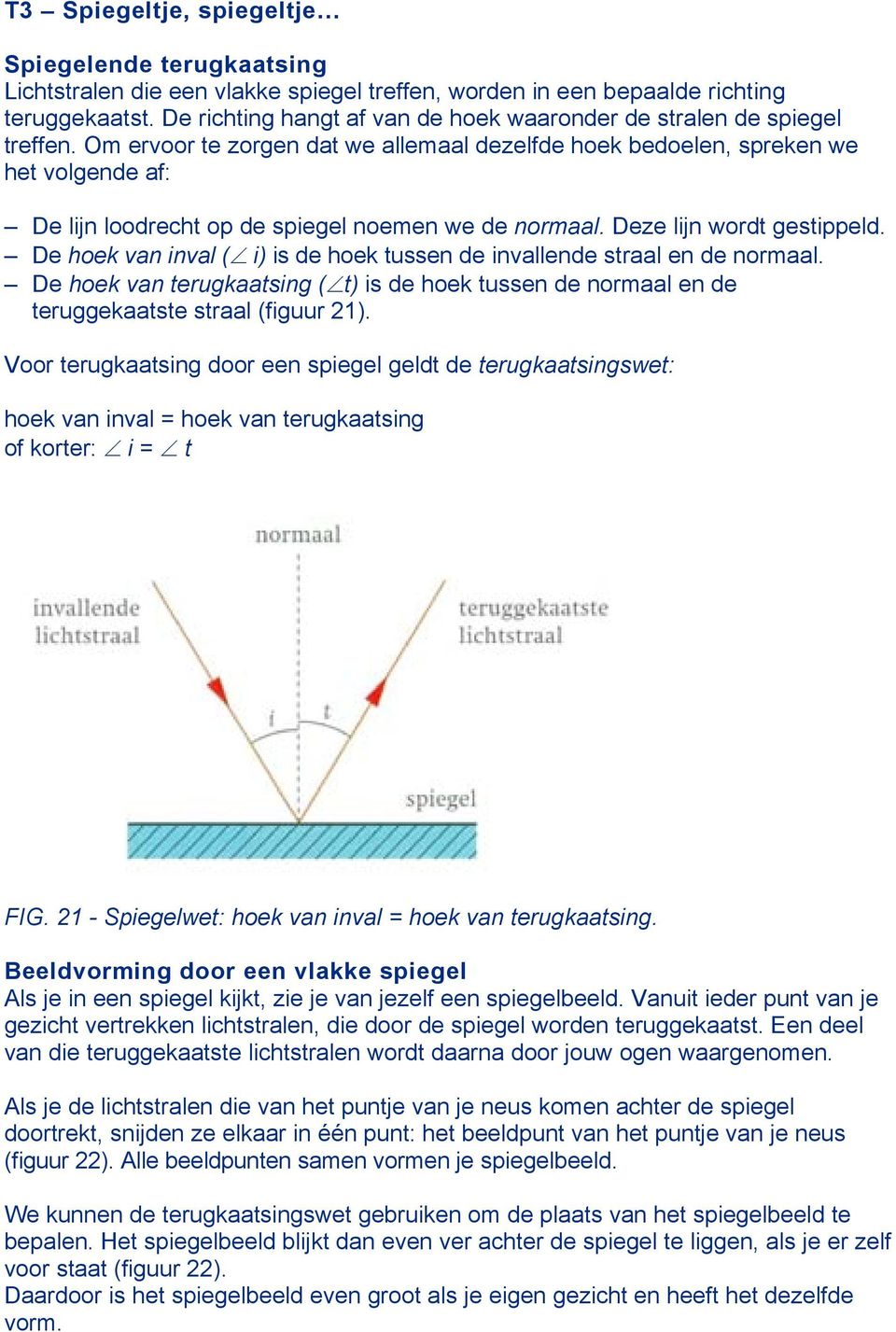 Om ervoor te zorgen dat we allemaal dezelfde hoek bedoelen, spreken we het volgende af: De lijn loodrecht op de spiegel noemen we de normaal. Deze lijn wordt gestippeld.