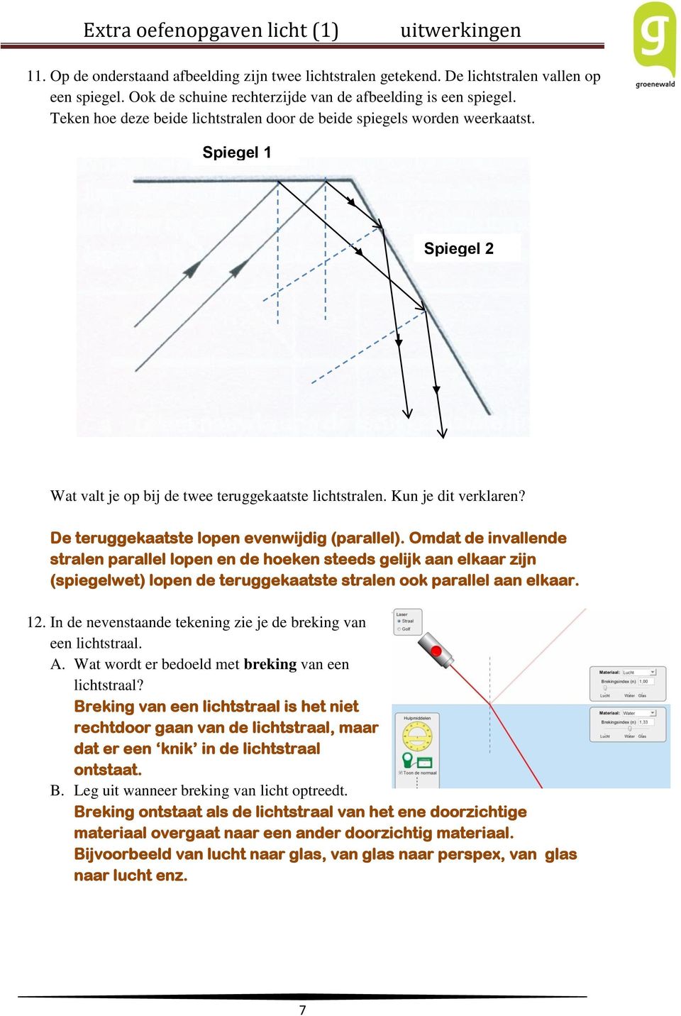 De teruggekaatste lopen evenwijdig (parallel).