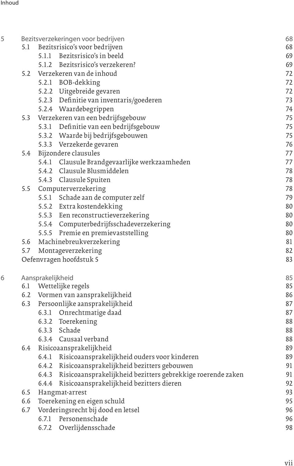 3.3 Verzekerde gevaren 76 5.4 Bijzondere clausules 77 5.4.1 Clausule Brandgevaarlijke werkzaamheden 77 5.4.2 Clausule Blusmiddelen 78 5.4.3 Clausule Spuiten 78 5.5 Computerverzekering 78 5.5.1 Schade aan de computer zelf 79 5.