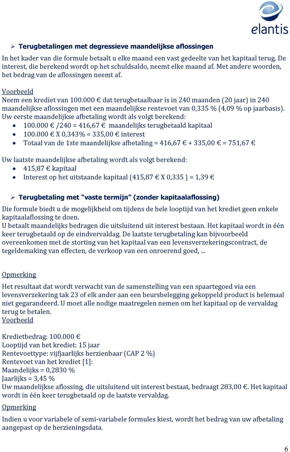 000 dat terugbetaalbaar is in 240 maanden (20 jaar) in 240 maandelijkse aflossingen met een maandelijkse rentevoet van 0,335 % (4,09 % op jaarbasis).