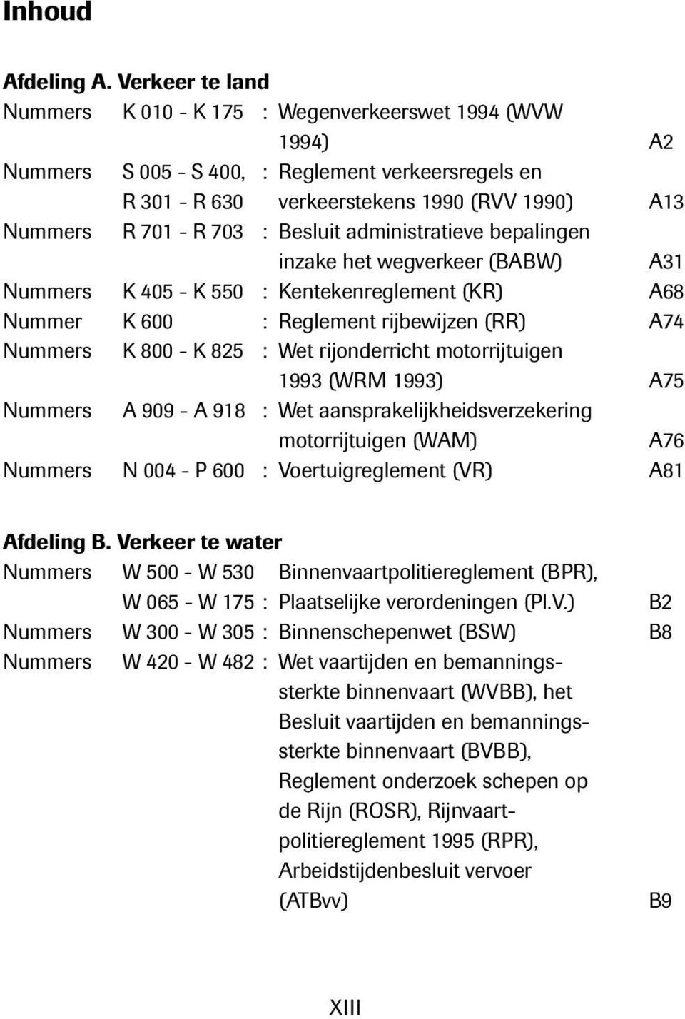 : Besluit administratieve bepalingen inzake het wegverkeer (BABW) A31 Nummers K 405 - K 550 : Kentekenreglement (KR) A68 Nummer K 600 : Reglement rijbewijzen (RR) A74 Nummers K 800 - K 825 : Wet