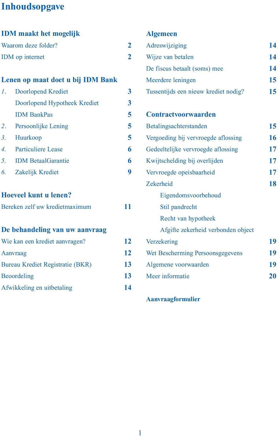 Bereken zelf uw kredietmaximum 2 2 3 3 5 5 5 6 6 9 11 Algemeen Adreswijziging Wijze van betalen De fiscus betaalt (soms) mee Meerdere leningen Tussentijds een nieuw krediet nodig?