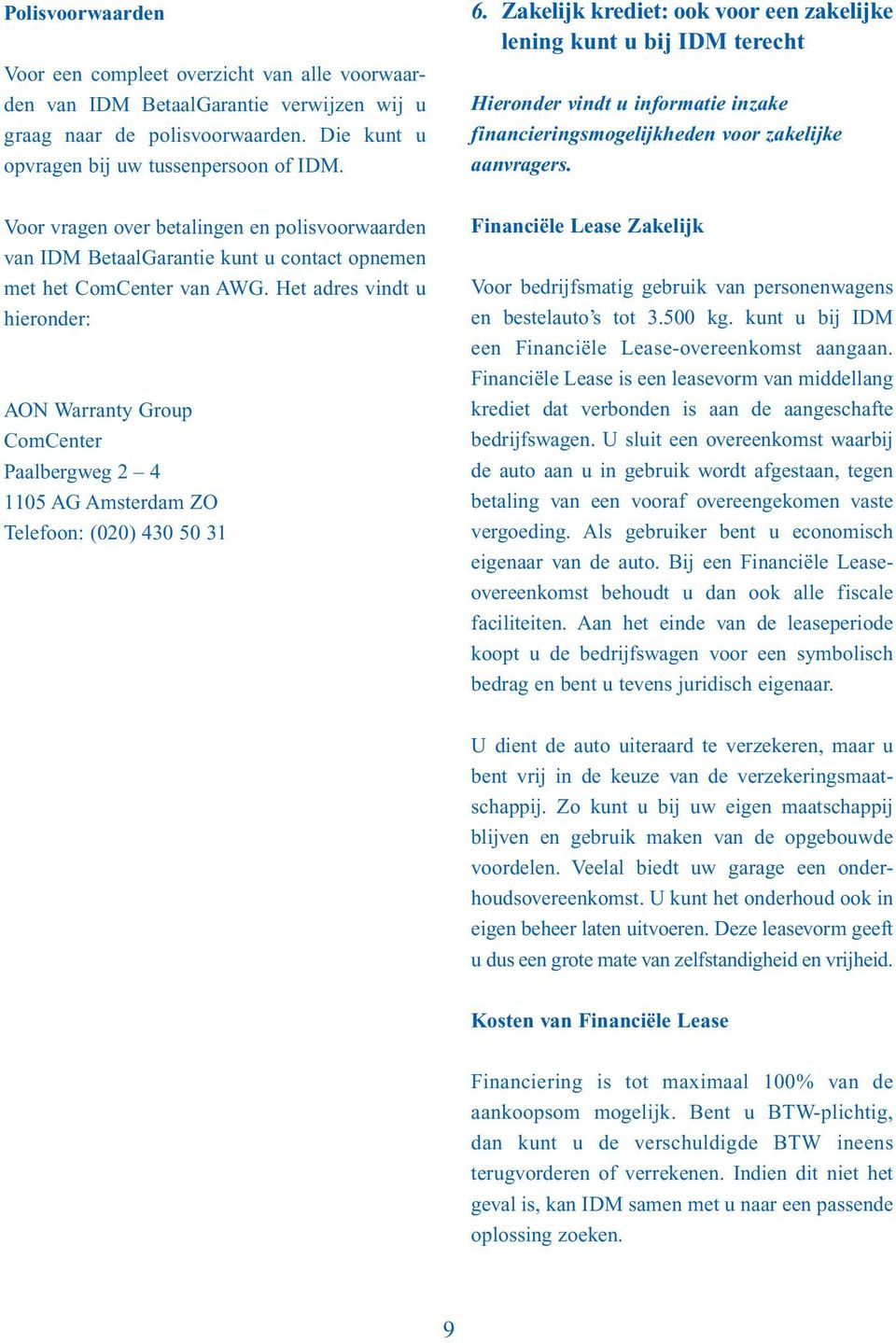 Het adres vindt u hieronder: AON Warranty Group ComCenter Paalbergweg 2 4 1105 AG Amsterdam ZO Telefoon: (020) 430 50 31 6.