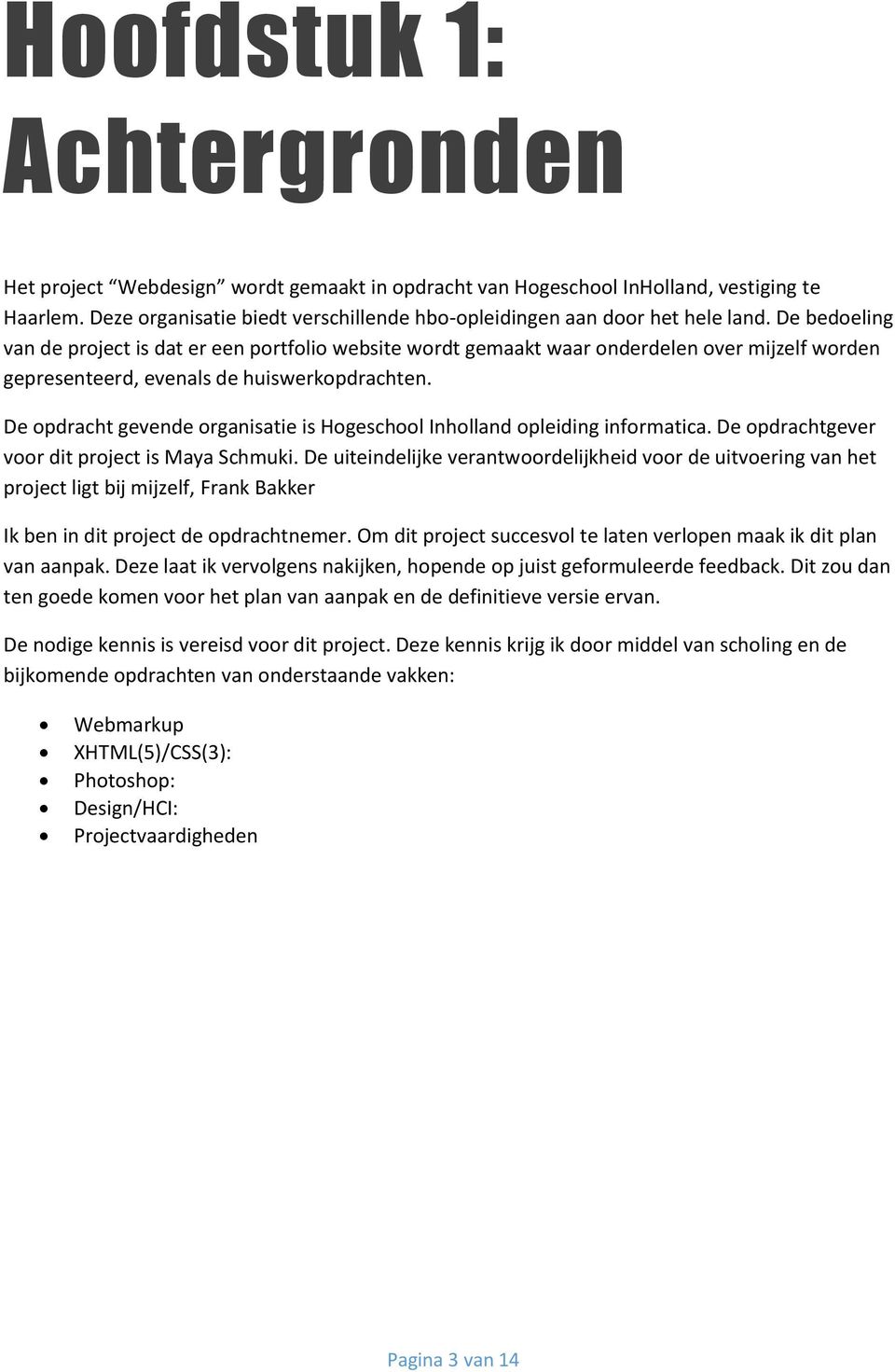 De opdracht gevende organisatie is Hogeschool Inholland opleiding informatica. De opdrachtgever voor dit project is Maya Schmuki.