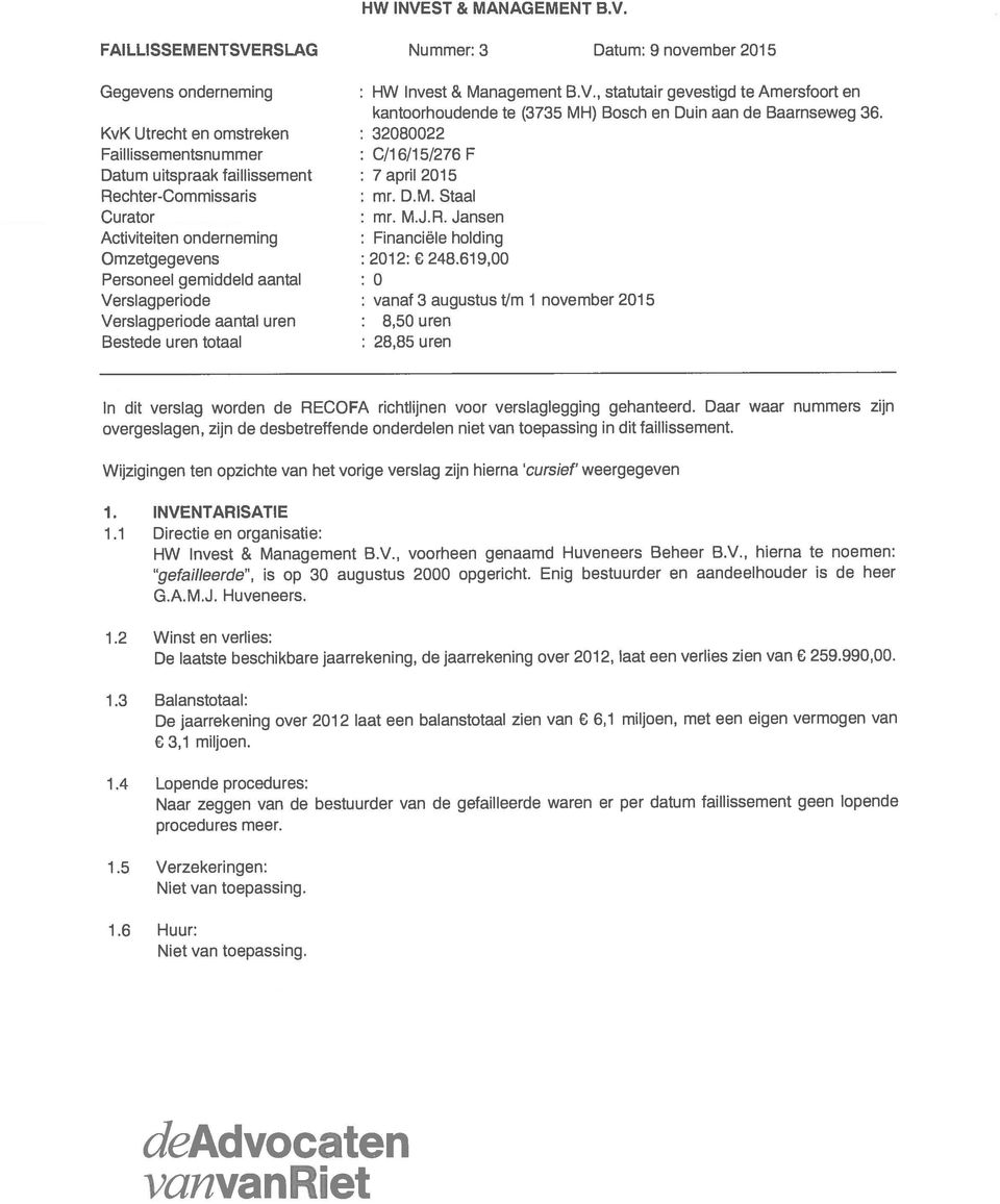 KvK Utrecht en omstreken : 32080022 Faillissementsnummer : C/16/15/276 F Datum uitspraak faillissement : 7 april 2015 Rechter-Commissaris : mr. D.M. Staal Curator : mr. M.J.R. Jansen Activiteiten onderneming : Financiële holding Omzetgegevens : 2012: 248.