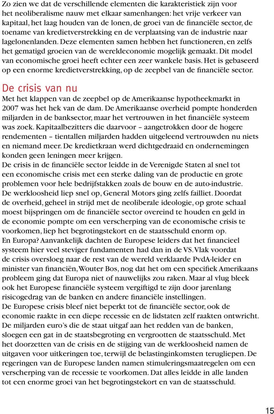 Deze elementen samen hebben het functioneren, en zelfs het gematigd groeien van de wereldeconomie mogelijk gemaakt. Dit model van economische groei heeft echter een zeer wankele basis.