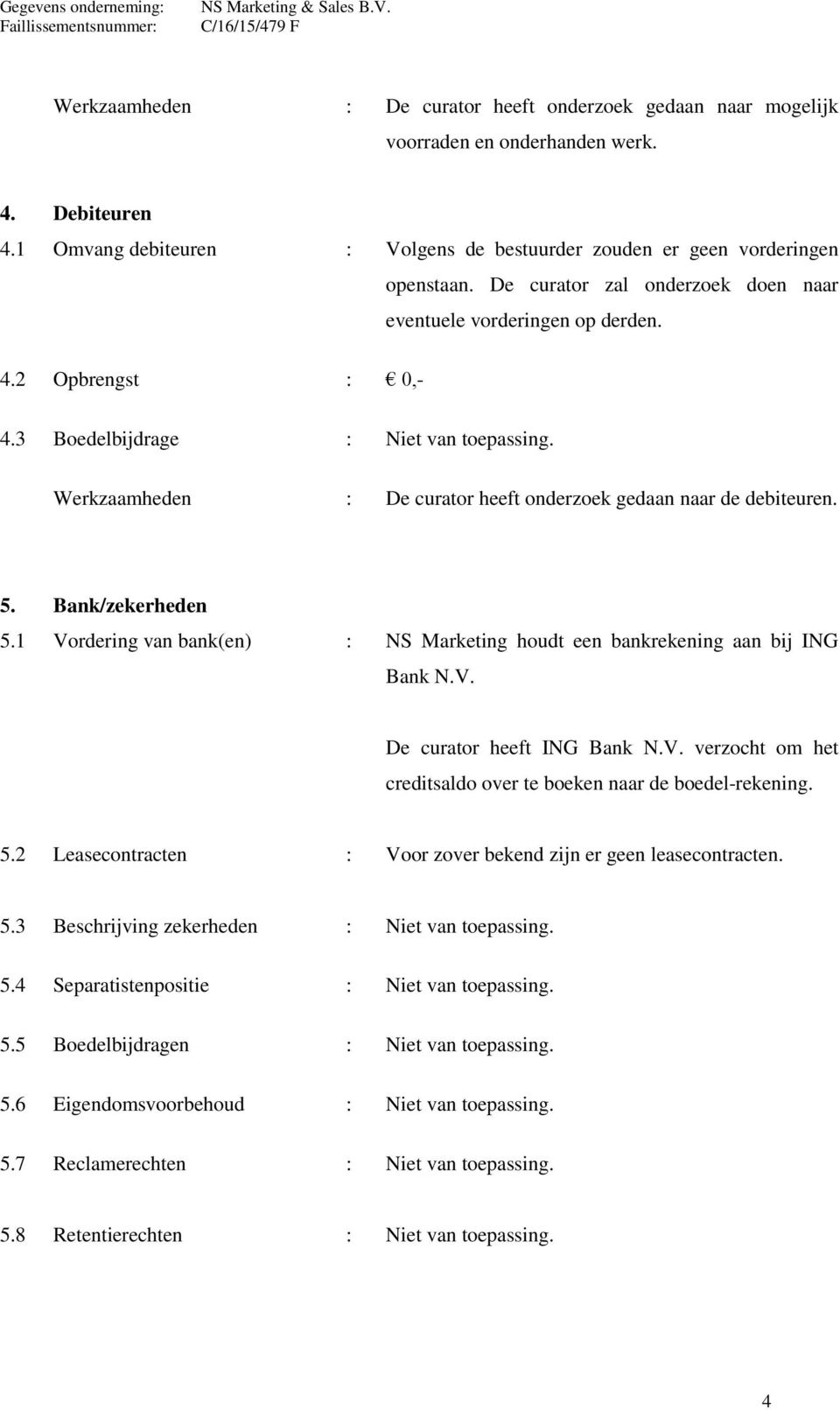 5. Bank/zekerheden 5.1 Vordering van bank(en) : NS Marketing houdt een bankrekening aan bij ING Bank N.V. De curator heeft ING Bank N.V. verzocht om het creditsaldo over te boeken naar de boedel-rekening.