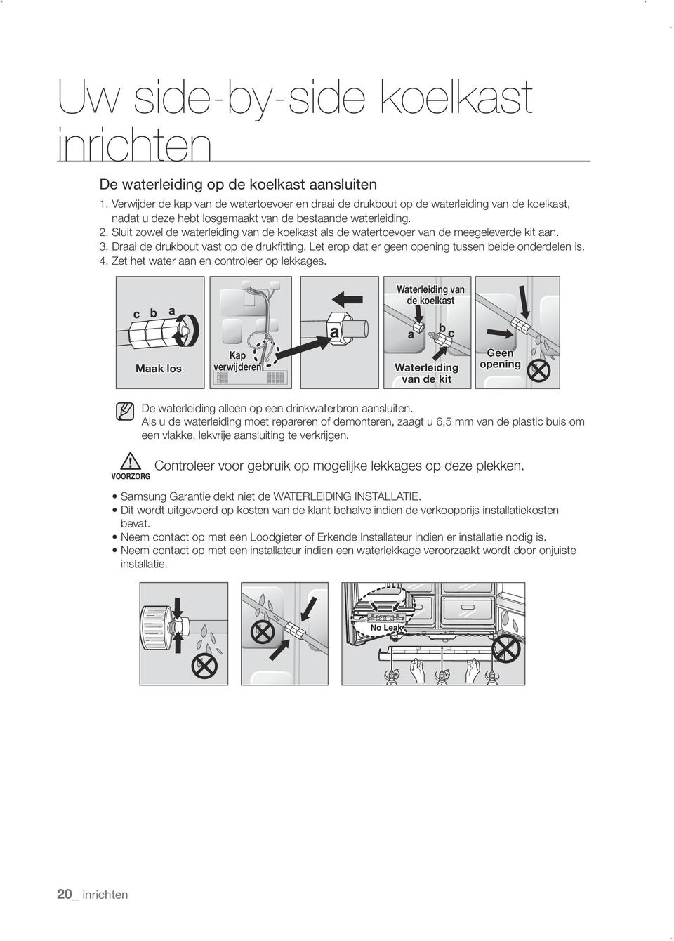 Sluit zowel de waterleiding van de koelkast als de watertoevoer van de meegeleverde kit aan. 3. Draai de drukbout vast op de drukfitting. Let erop dat er geen opening tussen beide onderdelen is. 4.