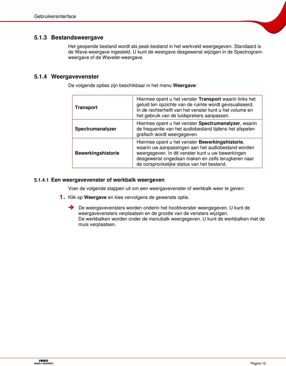 4 Weergavevenster De volgende opties zijn beschikbaar in het menu Weergave: Transport Spectrumanalyzer Bewerkingshistorie Hiermee opent u het venster Transport waarin links het geluid ten opzichte