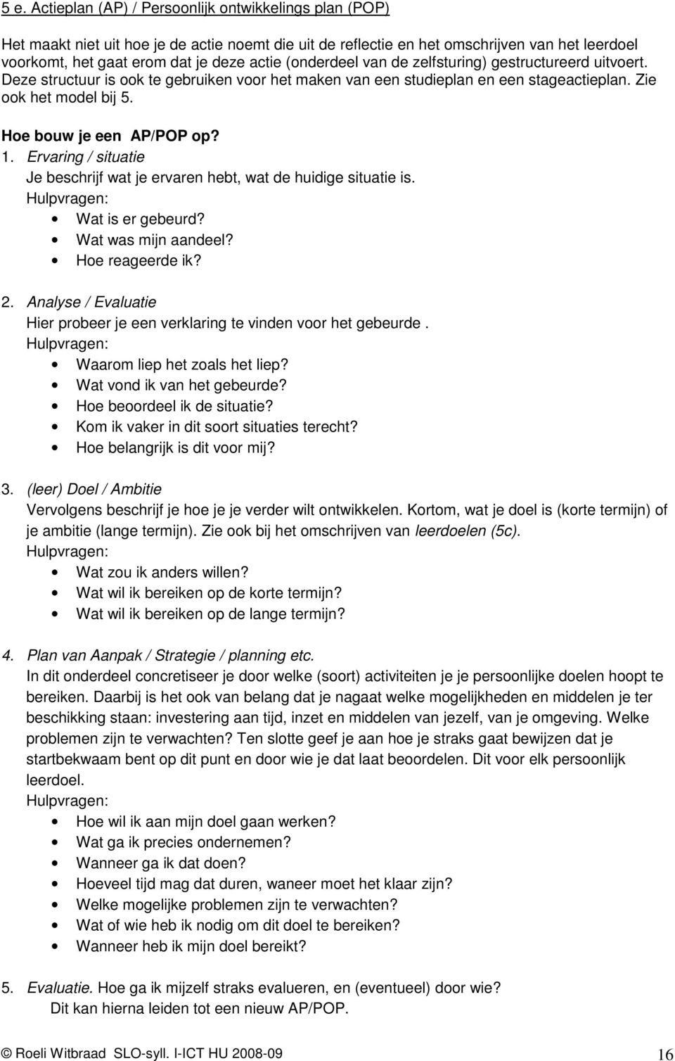 1. Ervaring / situatie Je beschrijf wat je ervaren hebt, wat de huidige situatie is. Hulpvragen: Wat is er gebeurd? Wat was mijn aandeel? Hoe reageerde ik? 2.