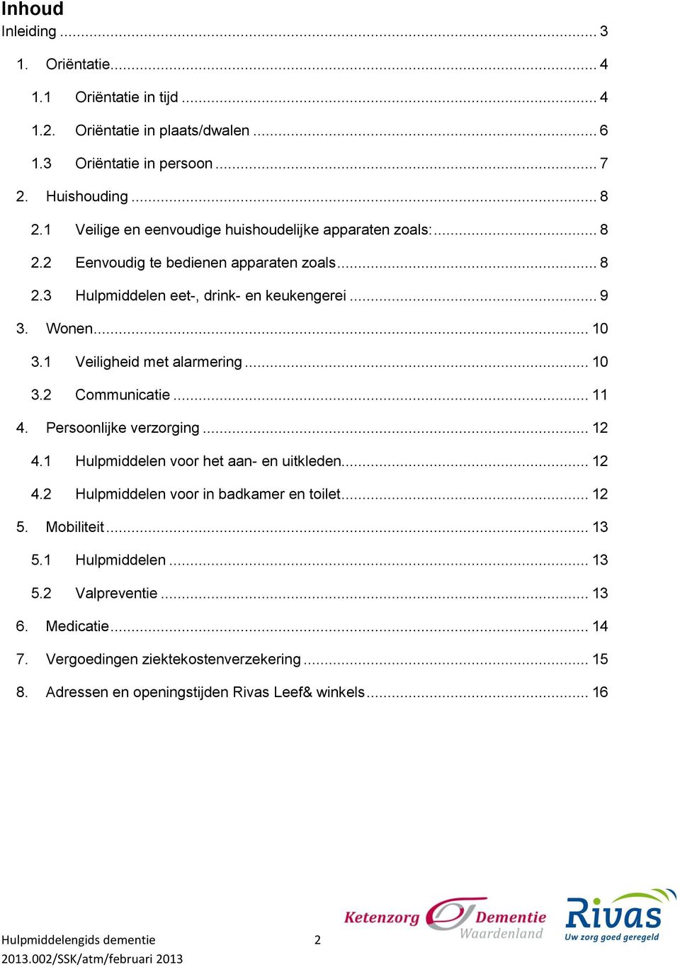 1 Veiligheid met alarmering... 10 3.2 Communicatie... 11 4. Persoonlijke verzorging... 12 4.1 Hulpmiddelen voor het aan- en uitkleden... 12 4.2 Hulpmiddelen voor in badkamer en toilet.