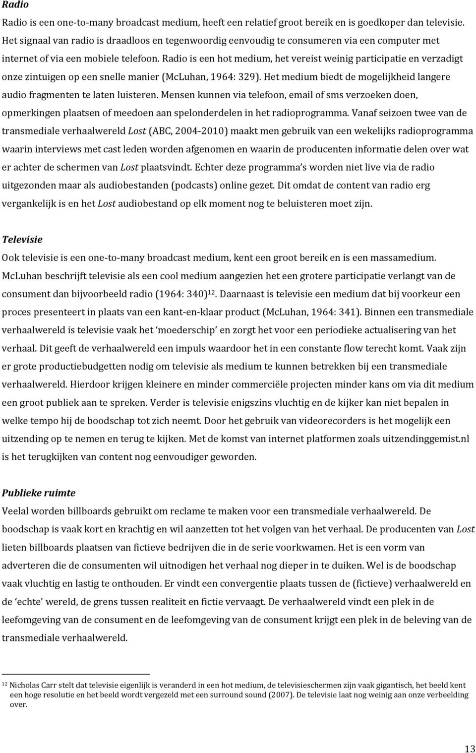 Radio is een hot medium, het vereist weinig participatie en verzadigt onze zintuigen op een snelle manier (McLuhan, 1964: 329).