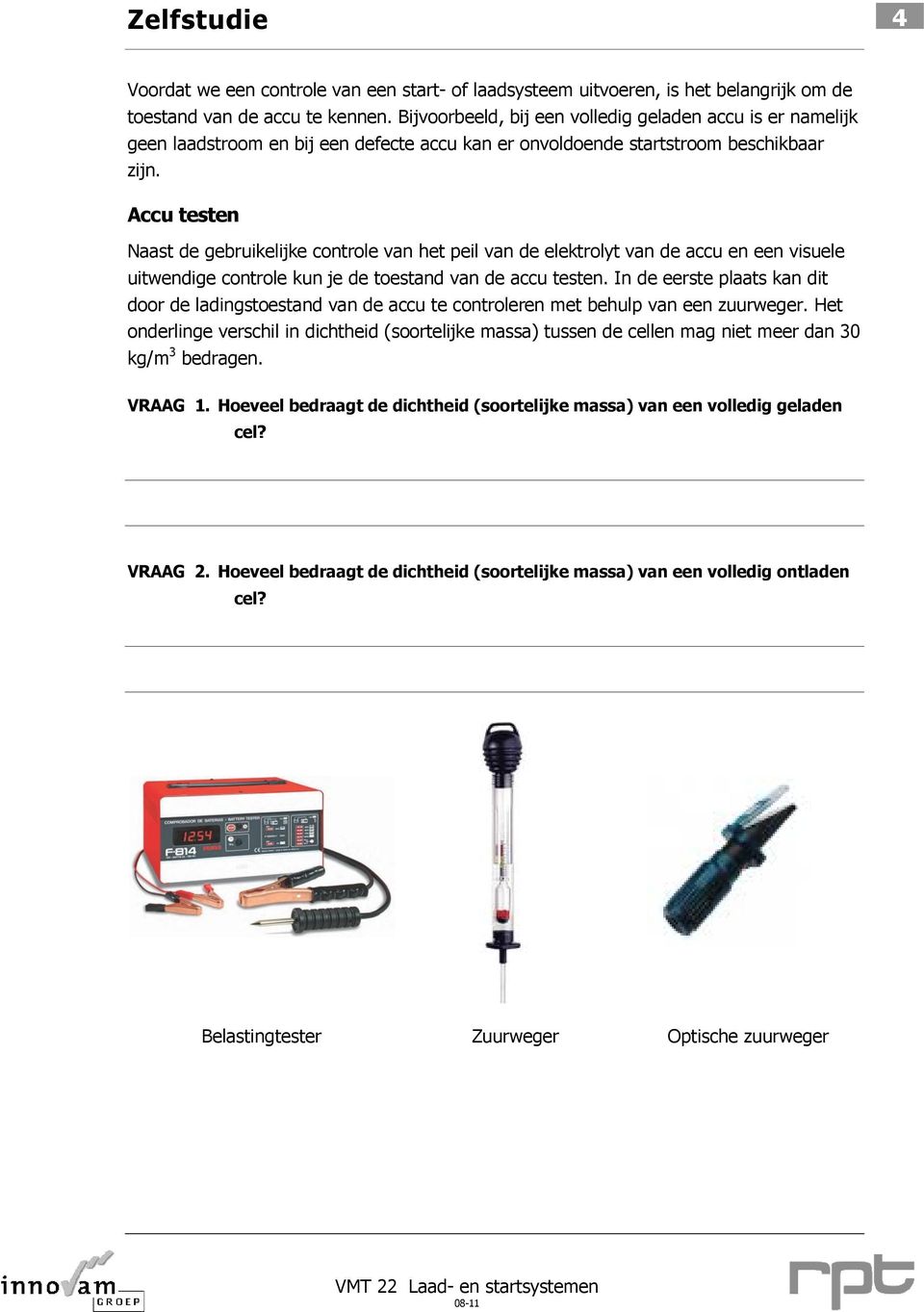 Accu testen Naast de gebruikelijke controle van het peil van de elektrolyt van de accu en een visuele uitwendige controle kun je de toestand van de accu testen.