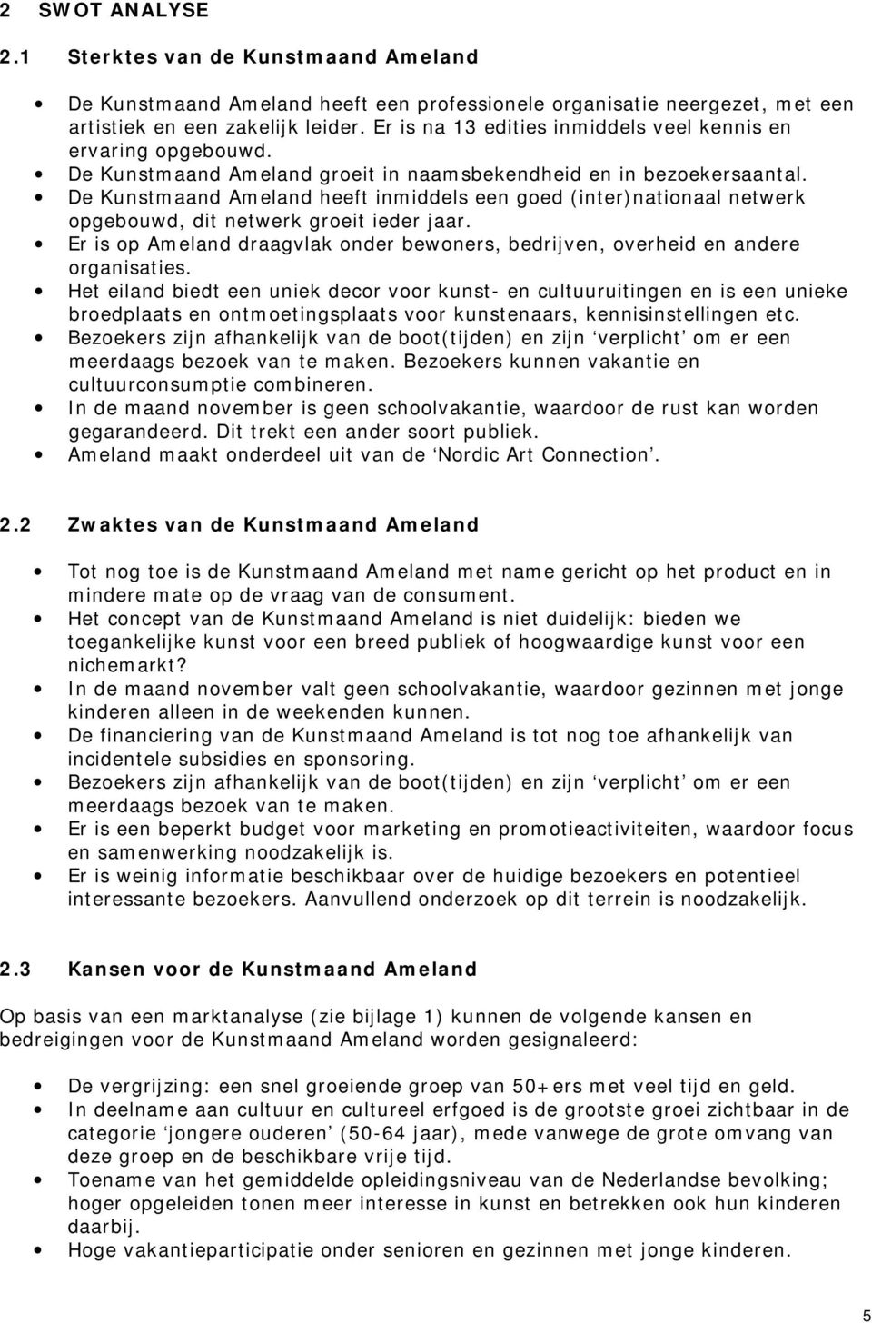 De Kunstmaand Ameland heeft inmiddels een goed (inter)nationaal netwerk opgebouwd, dit netwerk groeit ieder jaar. Er is op Ameland draagvlak onder bewoners, bedrijven, overheid en andere organisaties.