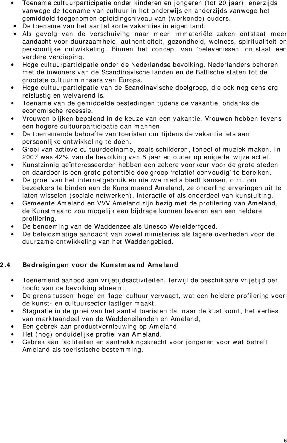 Als gevolg van de verschuiving naar meer immateriële zaken ontstaat meer aandacht voor duurzaamheid, authenticiteit, gezondheid, welness, spiritualiteit en persoonlijke ontwikkeling.