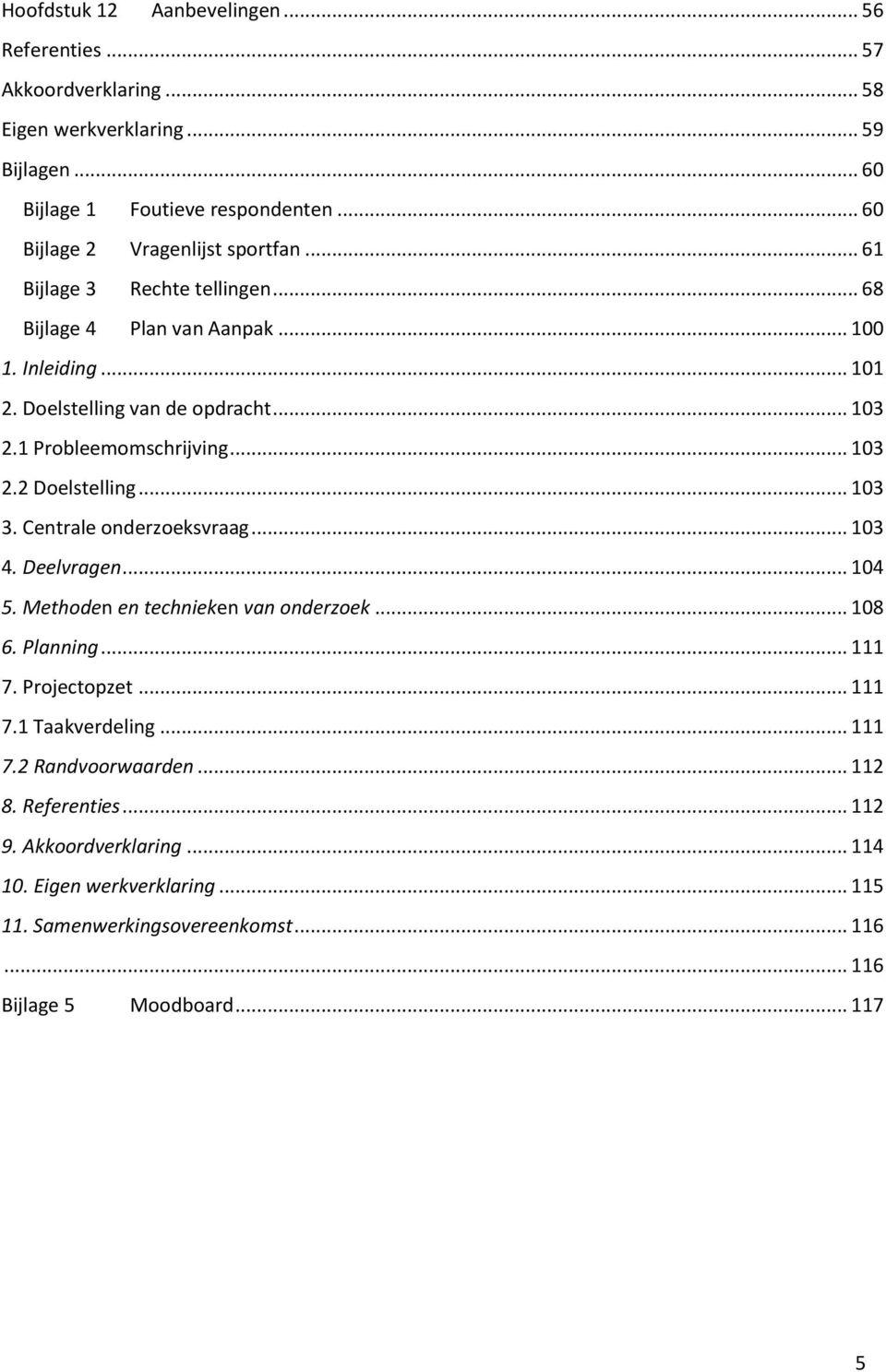 1 Probleemomschrijving... 103 2.2 Doelstelling... 103 3. Centrale onderzoeksvraag... 103 4. Deelvragen... 104 5. Methoden en technieken van onderzoek... 108 6. Planning... 111 7.