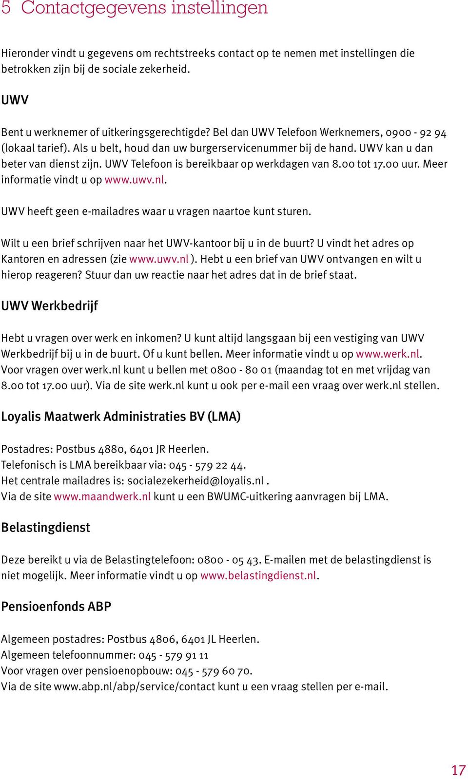 UWV kan u dan beter van dienst zijn. UWV Telefoon is bereikbaar op werkdagen van 8.00 tot 17.00 uur. Meer informatie vindt u op www.uwv.nl.