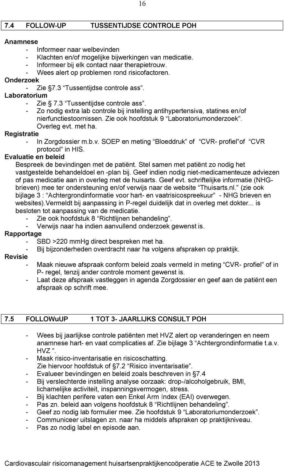 Zie ook hoofdstuk 9 Laboratoriumonderzoek. Overleg evt. met ha. Registratie - In Zorgdossier m.b.v. SOEP en meting Bloeddruk of CVR- profiel of CVR protocol in HIS.