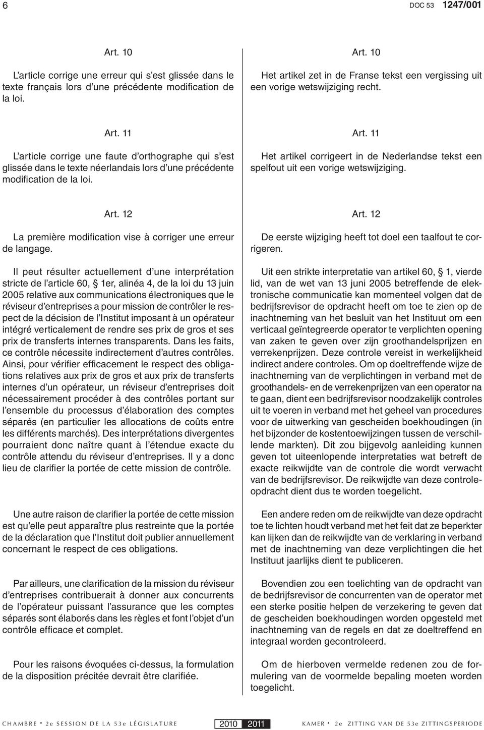 11 Het artikel corrigeert in de Nederlandse tekst een spelfout uit een vorige wetswijziging. Art. 12 La première modifi cation vise à corriger une erreur de langage.