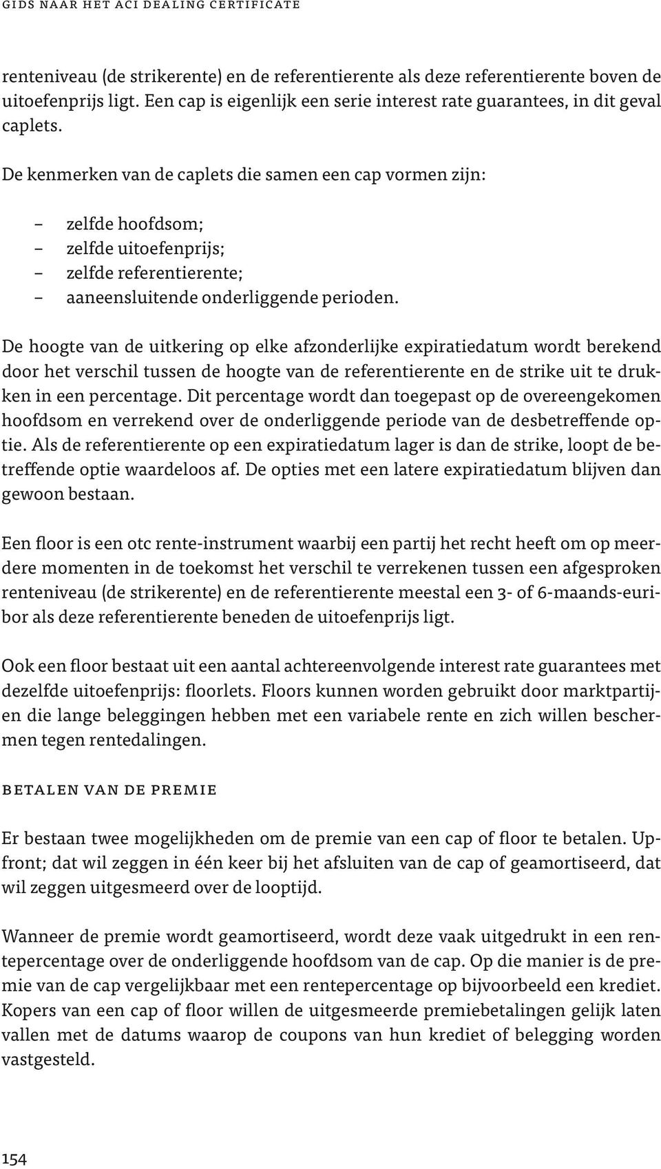 De kenmerken van de caplets die samen een cap vormen zijn: zelfde hoofdsom; zelfde uitoefenprijs; zelfde referentierente; aaneensluitende onderliggende perioden.