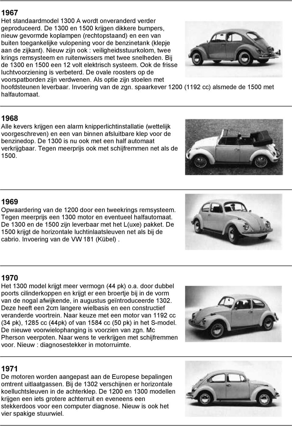 Nieuw zijn ook : veiligheidsstuurkolom, twee krings remsysteem en ruitenwissers met twee snelheden. Bij de 1300 en 1500 een 12 volt elektrisch systeem. Ook de frisse luchtvoorziening is verbeterd.