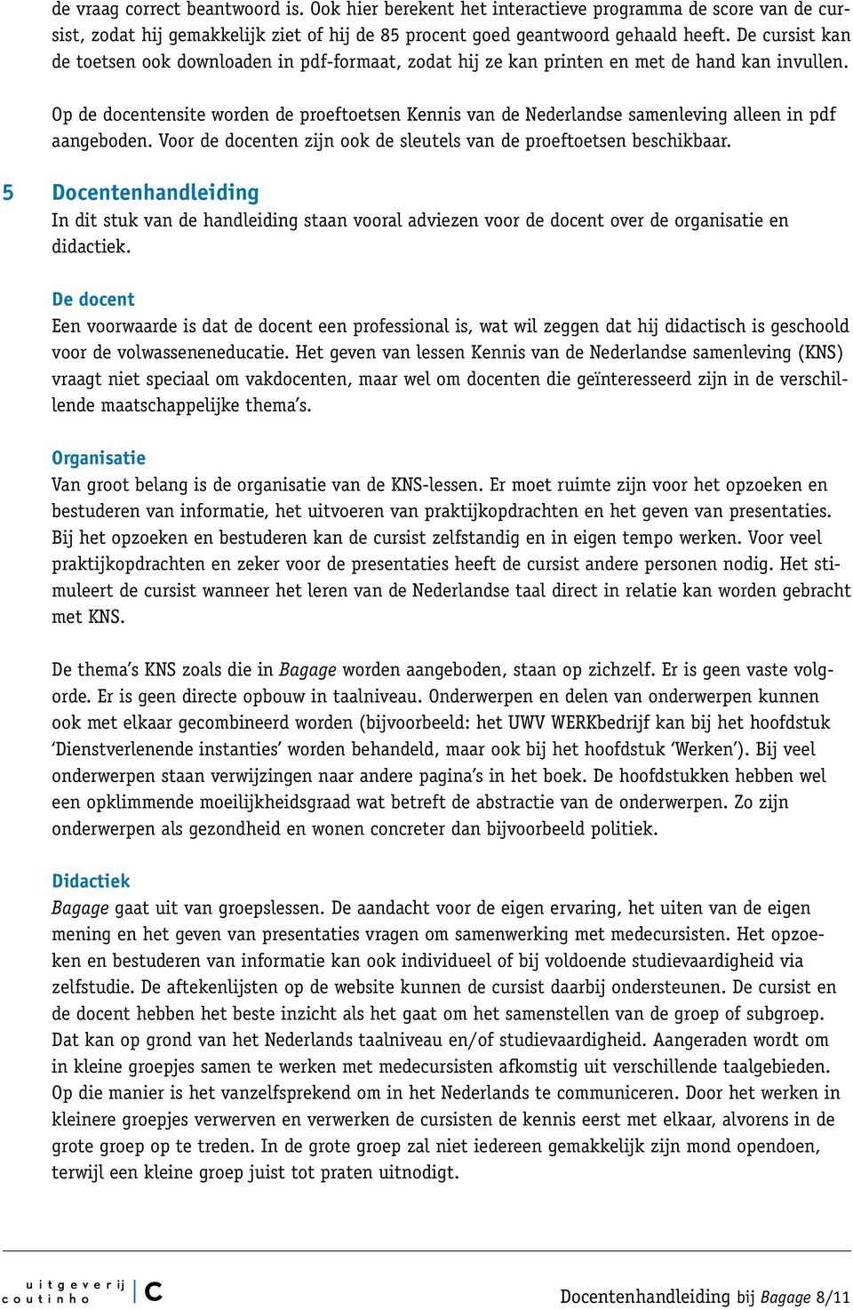 Op de docentensite worden de proeftoetsen Kennis van de Nederlandse samenleving alleen in pdf aangeboden. Voor de docenten zijn ook de sleutels van de proeftoetsen beschikbaar.