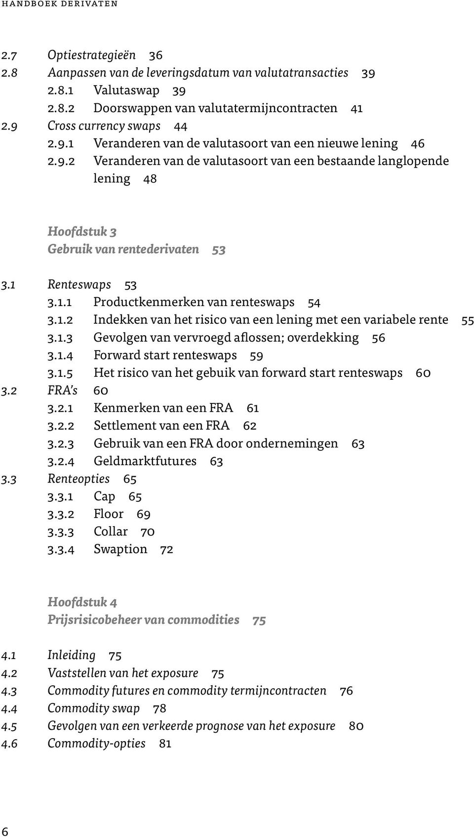 1 Renteswaps 53 3.1.1 Productkenmerken van renteswaps 54 3.1.2 Indekken van het risico van een lening met een variabele rente 55 3.1.3 Gevolgen van vervroegd aflossen; overdekking 56 3.1.4 Forward start renteswaps 59 3.