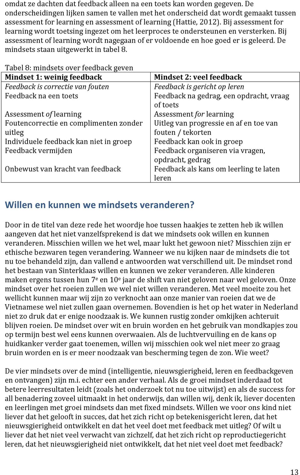 Bij assessment for learning wordt toetsing ingezet om het leerproces te ondersteunen en versterken. Bij assessment of learning wordt nagegaan of er voldoende en hoe goed er is geleerd.