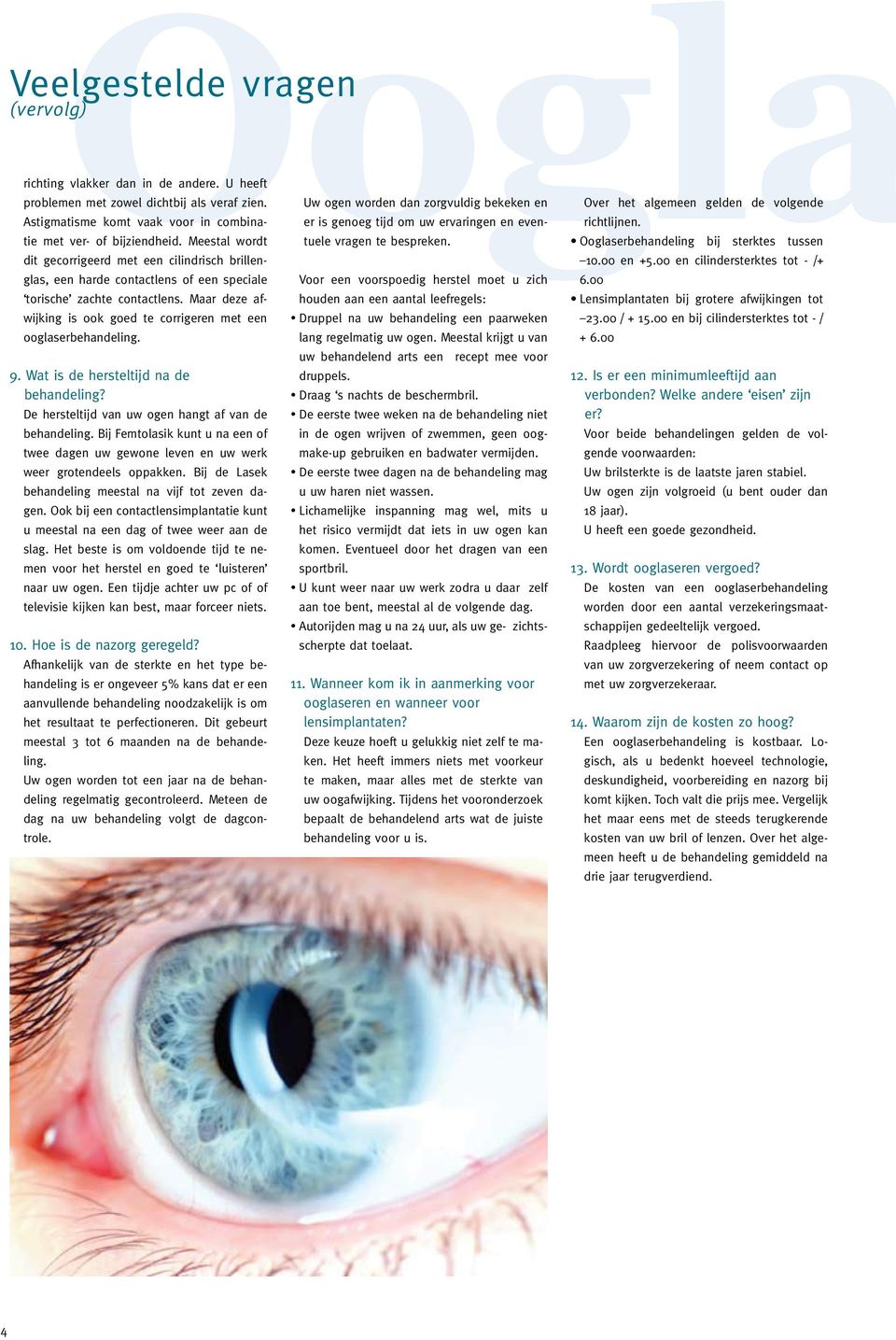 Maar deze afwijking is ook goed te corrigeren met een ooglaserbehandeling. 9. Wat is de hersteltijd na de behandeling? De hersteltijd van uw ogen hangt af van de behandeling.