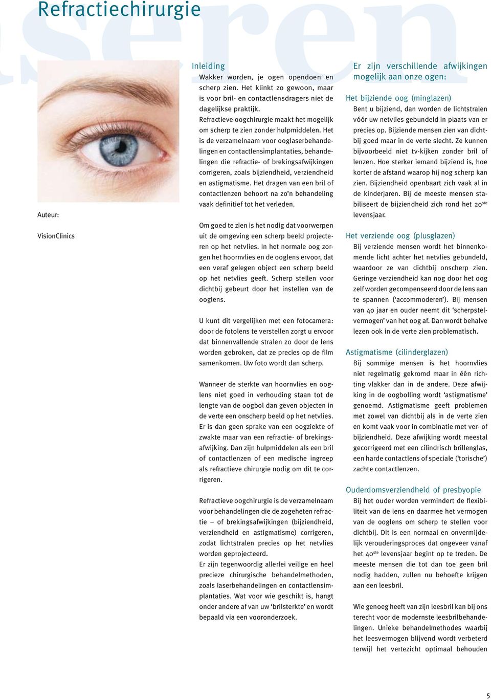 Het is de verzamelnaam voor ooglaserbehandelingen en contactlensimplantaties, behandelingen die refractie- of brekingsafwijkingen corrigeren, zoals bijziendheid, verziendheid en astigmatisme.